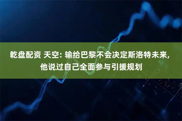 乾盘配资 天空: 输给巴黎不会决定斯洛特未来, 他说过自己全面参与引援规划