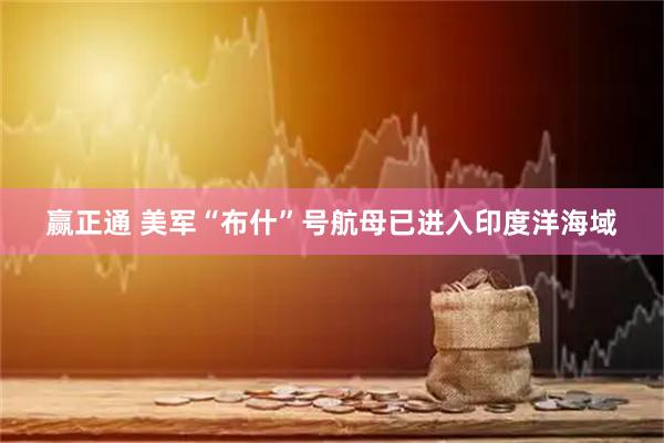 赢正通 美军“布什”号航母已进入印度洋海域