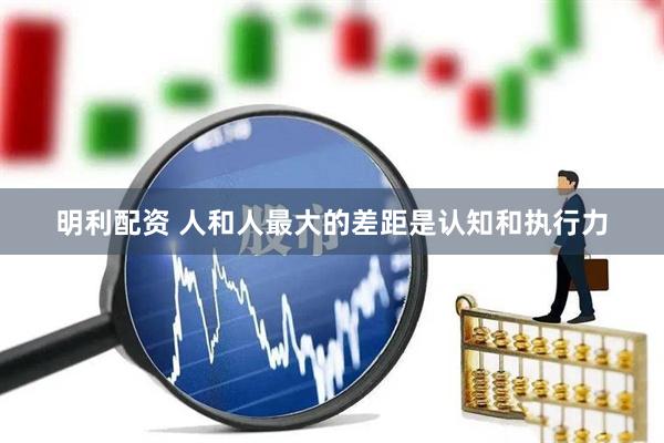明利配资 人和人最大的差距是认知和执行力